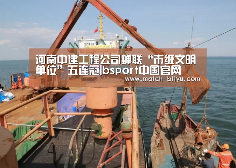 河南中建工程公司蝉联“市级文明单位”五连冠|bsport中国官网
